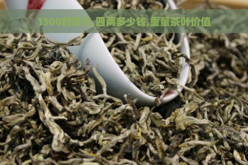 1500的茶叶,四两多少钱,重量茶叶价值