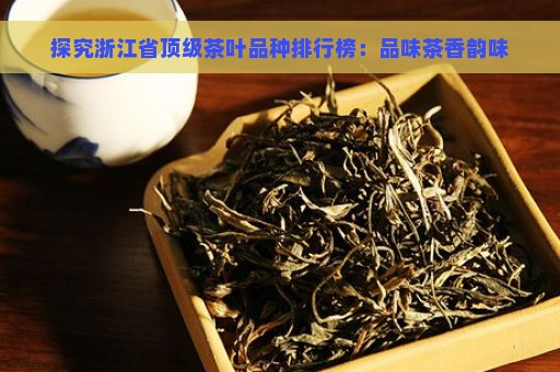 探究浙江省顶级茶叶品种排行榜：品味茶香韵味