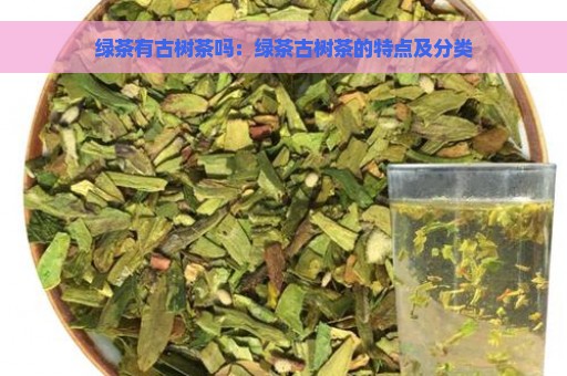 绿茶有古树茶吗：绿茶古树茶的特点及分类