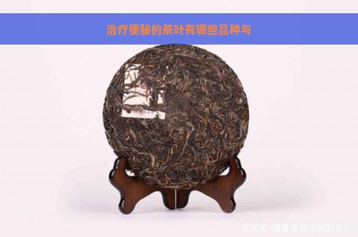 治疗便秘的茶叶有哪些品种与