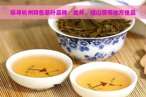 探寻杭州特色茶叶品种：龙井、径山茶等地方佳品