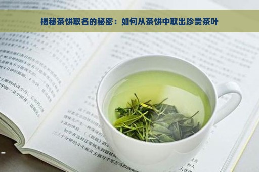 揭秘茶饼取名的秘密：如何从茶饼中取出珍贵茶叶