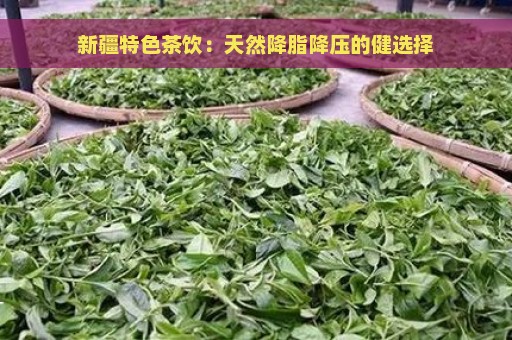 新疆特色茶饮：天然降脂降压的健选择