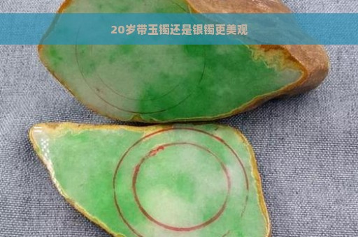 20岁带玉镯还是银镯更美观