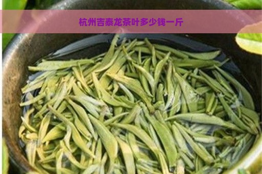 杭州吉泰龙茶叶多少钱一斤