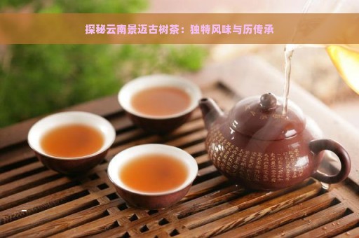 探秘云南景迈古树茶：独特风味与历传承