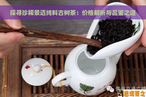 探寻珍稀景迈纯料古树茶：价格解析与品鉴之道