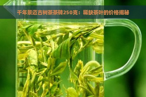 千年景迈古树茶茶砖250克：稀缺茶叶的价格揭秘