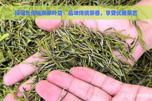 探寻长治裕泰茶叶店：品味传统茶香，享受优雅茶艺