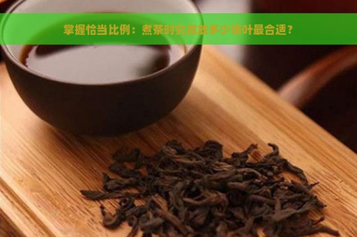 掌握恰当比例：煮茶时究竟放多少茶叶最合适？