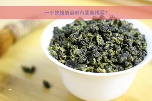 一千块钱的茶叶有哪些推荐？