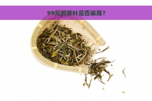 99元的茶叶是否骗局？