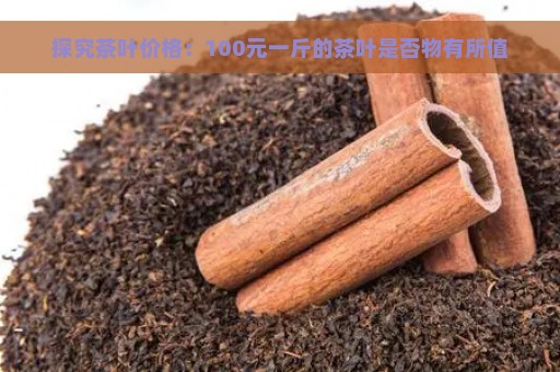 探究茶叶价格：100元一斤的茶叶是否物有所值