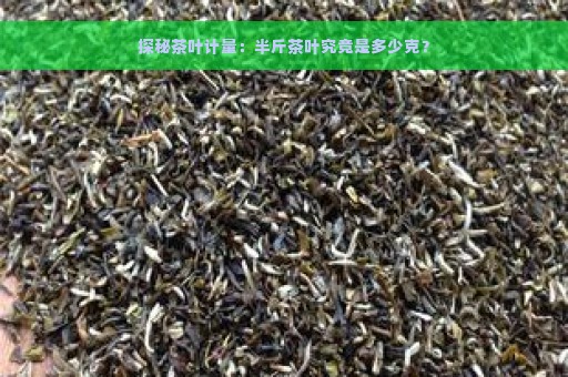 探秘茶叶计量：半斤茶叶究竟是多少克？