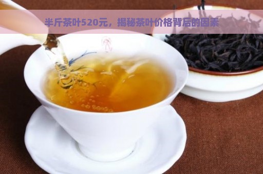 半斤茶叶520元，揭秘茶叶价格背后的因素