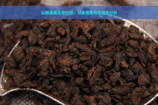 山楂里面是茶叶吗：可食用性与饮用性分析