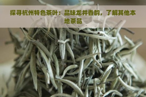 探寻杭州特色茶叶：品味龙井香韵，了解其他本地茶品