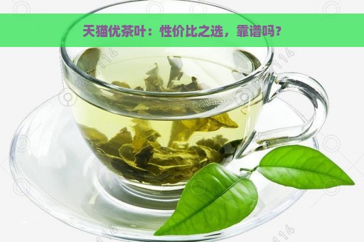 天猫优茶叶：性价比之选，靠谱吗？