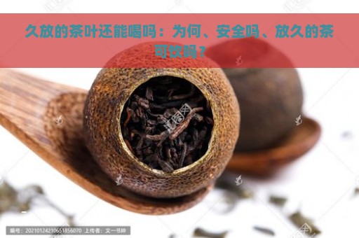 久放的茶叶还能喝吗：为何、安全吗、放久的茶可饮吗？