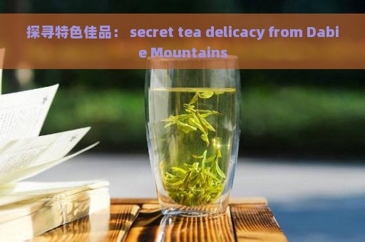 探寻特色佳品： secret tea delicacy from Dabie Mountains