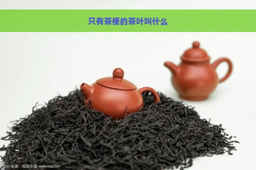 只有茶梗的茶叶叫什么