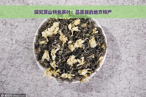 探究顶山特色茶叶：品质越的地方特产