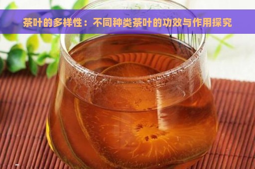 茶叶的多样性：不同种类茶叶的功效与作用探究