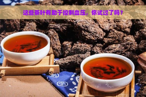 这些茶叶有助于控制血压，你试过了吗？