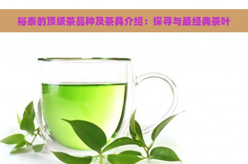 裕泰的顶级茶品种及茶具介绍：探寻与最经典茶叶