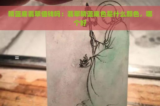 晴蓝底翡翠值钱吗：翡翠晴蓝底色是什么颜色，哪个好