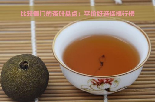 比较偏门的茶叶盘点：平价好选择排行榜