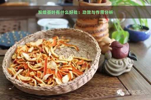 炭焙茶叶有什么好处：功效与作用分析