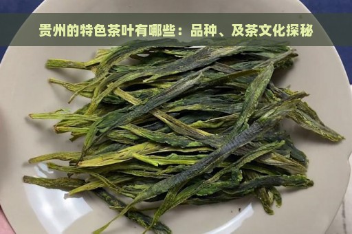 贵州的特色茶叶有哪些：品种、及茶文化探秘