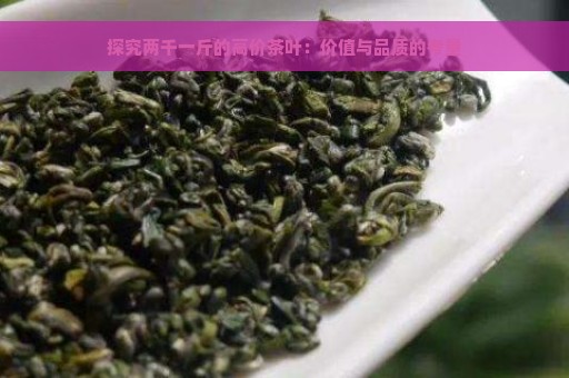 探究两千一斤的高价茶叶：价值与品质的考量