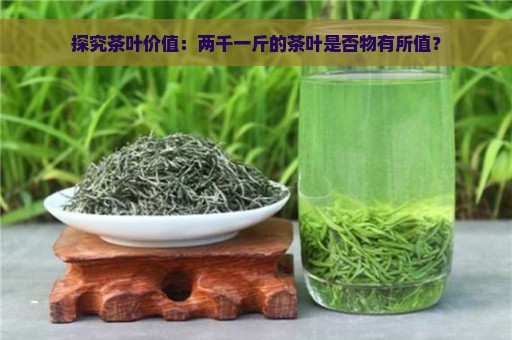 探究茶叶价值：两千一斤的茶叶是否物有所值？