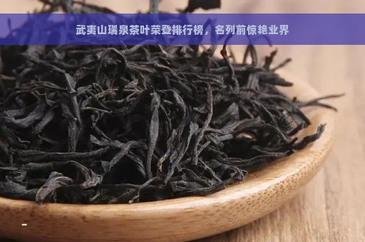 武夷山瑞泉茶叶荣登排行榜，名列前惊艳业界