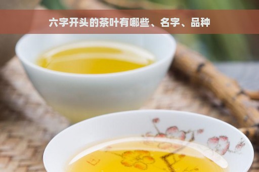 六字开头的茶叶有哪些、名字、品种