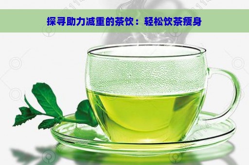 探寻助力减重的茶饮：轻松饮茶瘦身