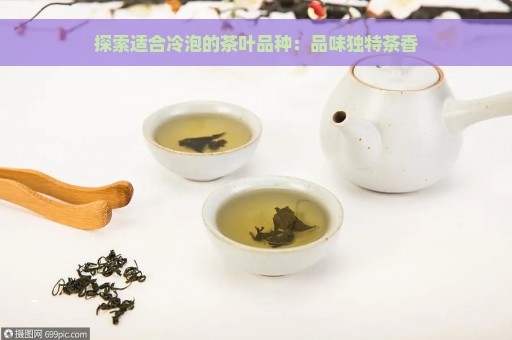 探索适合冷泡的茶叶品种：品味独特茶香