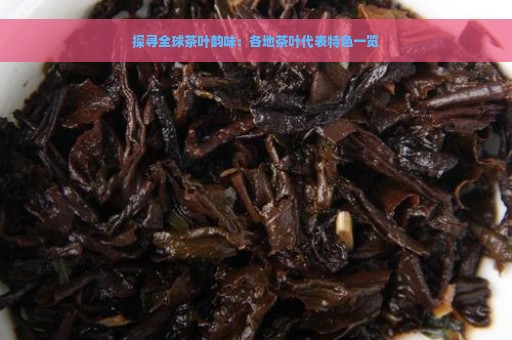 探寻全球茶叶韵味：各地茶叶代表特色一览