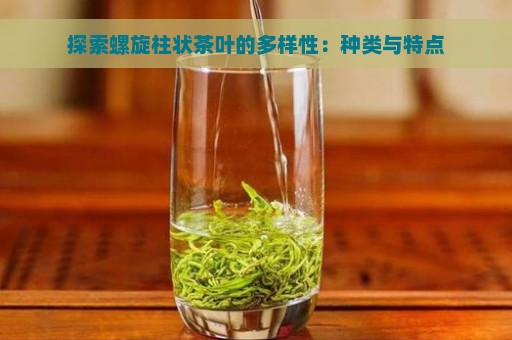 探索螺旋柱状茶叶的多样性：种类与特点