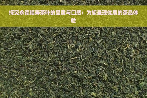 探究永德福寿茶叶的品质与口感：为您呈现优质的茶品体验