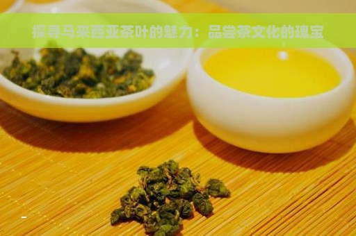 探寻马来西亚茶叶的魅力：品尝茶文化的瑰宝