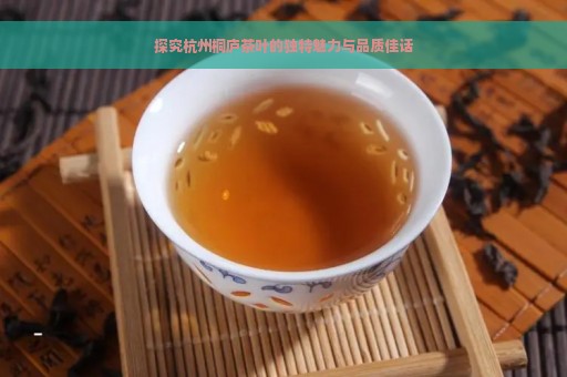 探究杭州桐庐茶叶的独特魅力与品质佳话