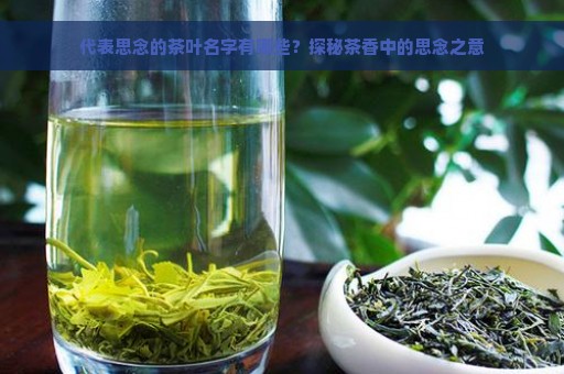 代表思念的茶叶名字有哪些？探秘茶香中的思念之意