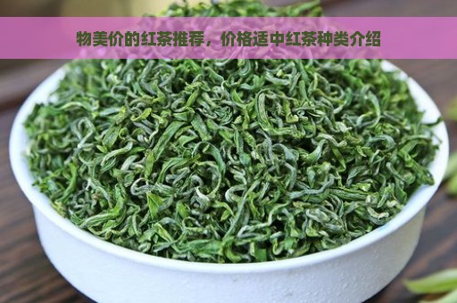 物美价的红茶推荐，价格适中红茶种类介绍