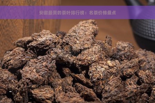 安徽最贵的茶叶排行榜：名茶价格盘点