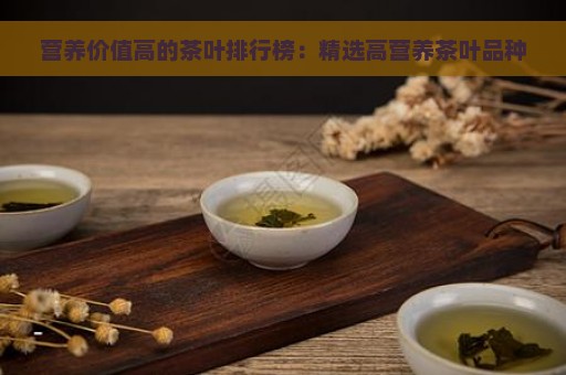 营养价值高的茶叶排行榜：精选高营养茶叶品种