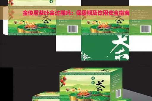 金俊眉茶叶会过期吗：保质期及饮用安全指南