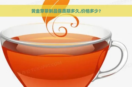 黄金芽茶制品保质期多久,价格多少？